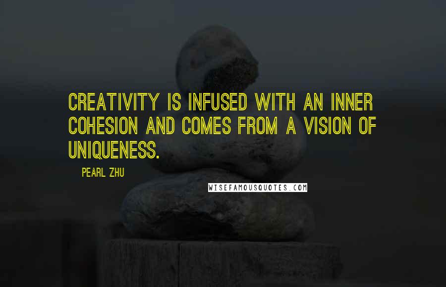 Pearl Zhu Quotes: Creativity is infused with an inner cohesion and comes from a vision of uniqueness.