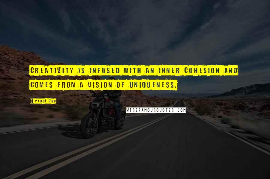 Pearl Zhu Quotes: Creativity is infused with an inner cohesion and comes from a vision of uniqueness.