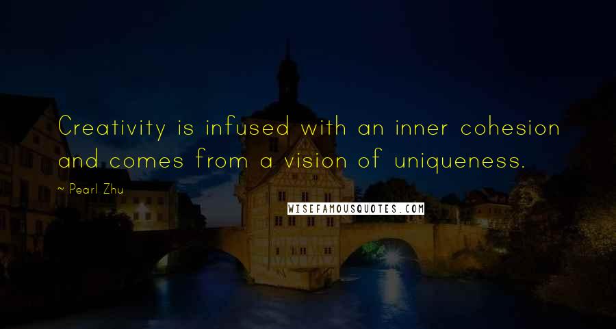 Pearl Zhu Quotes: Creativity is infused with an inner cohesion and comes from a vision of uniqueness.