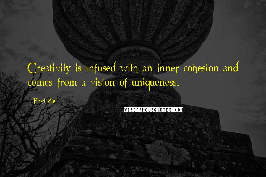 Pearl Zhu Quotes: Creativity is infused with an inner cohesion and comes from a vision of uniqueness.