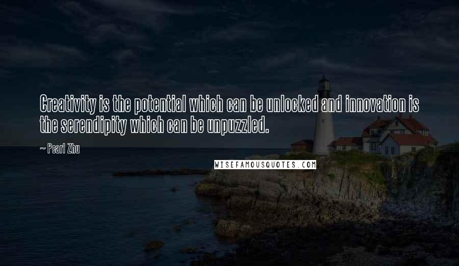Pearl Zhu Quotes: Creativity is the potential which can be unlocked and innovation is the serendipity which can be unpuzzled.