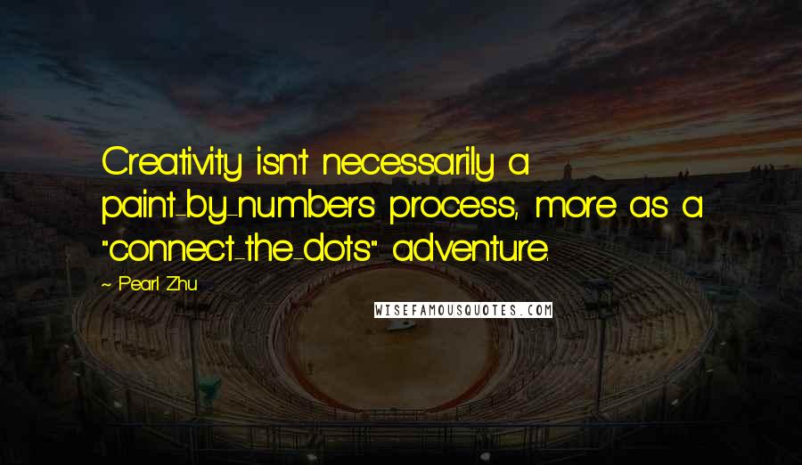 Pearl Zhu Quotes: Creativity isn't necessarily a paint-by-numbers process, more as a "connect-the-dots" adventure.