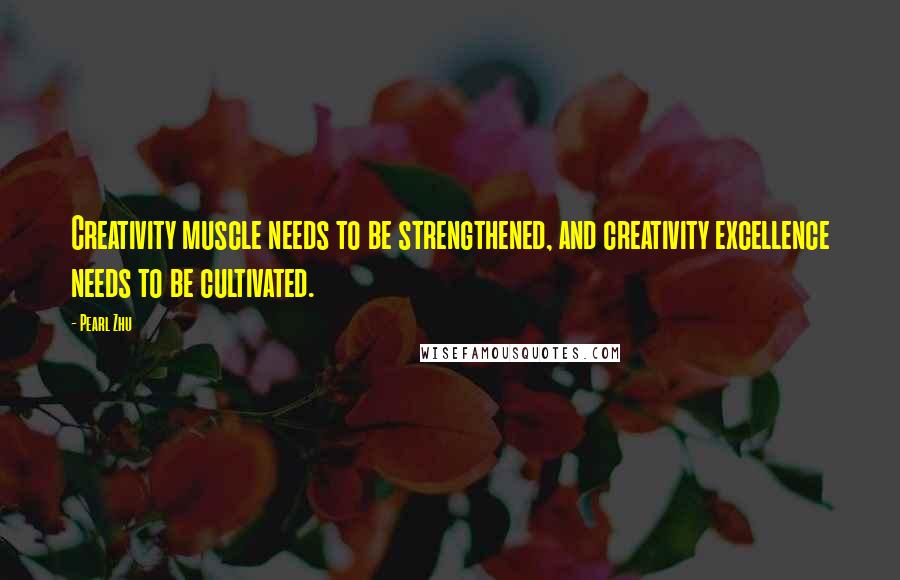 Pearl Zhu Quotes: Creativity muscle needs to be strengthened, and creativity excellence needs to be cultivated.