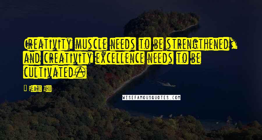Pearl Zhu Quotes: Creativity muscle needs to be strengthened, and creativity excellence needs to be cultivated.