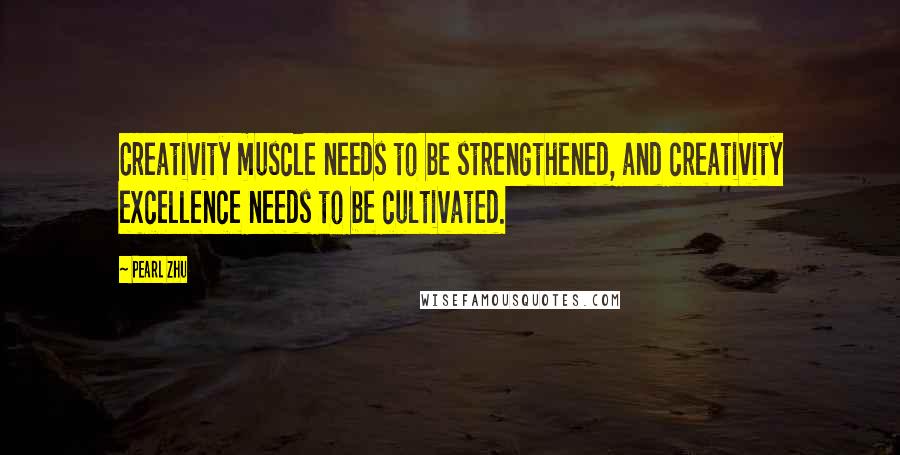 Pearl Zhu Quotes: Creativity muscle needs to be strengthened, and creativity excellence needs to be cultivated.