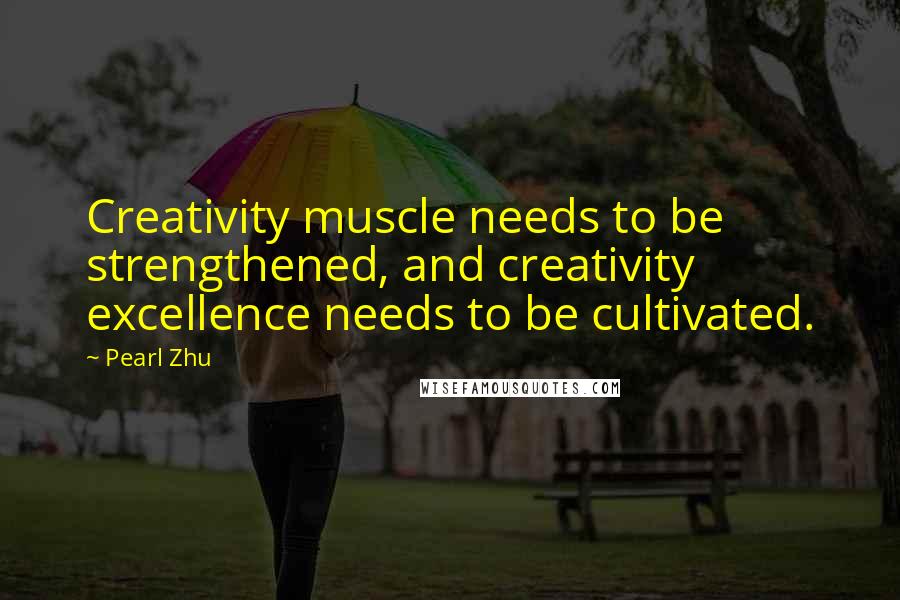 Pearl Zhu Quotes: Creativity muscle needs to be strengthened, and creativity excellence needs to be cultivated.