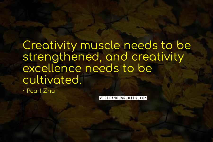 Pearl Zhu Quotes: Creativity muscle needs to be strengthened, and creativity excellence needs to be cultivated.