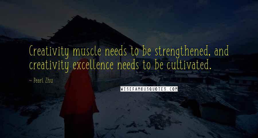 Pearl Zhu Quotes: Creativity muscle needs to be strengthened, and creativity excellence needs to be cultivated.