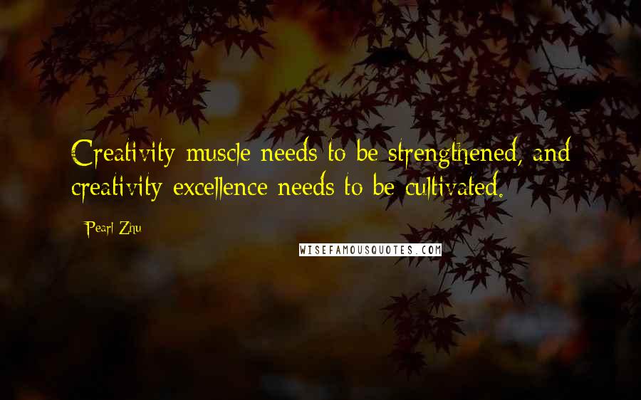 Pearl Zhu Quotes: Creativity muscle needs to be strengthened, and creativity excellence needs to be cultivated.