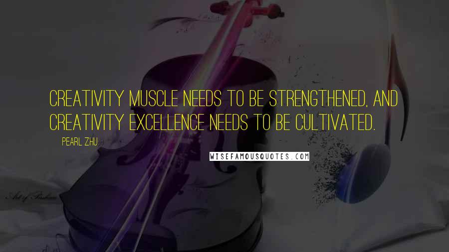 Pearl Zhu Quotes: Creativity muscle needs to be strengthened, and creativity excellence needs to be cultivated.