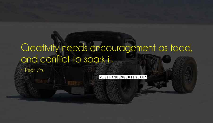 Pearl Zhu Quotes: Creativity needs encouragement as food, and conflict to spark it.