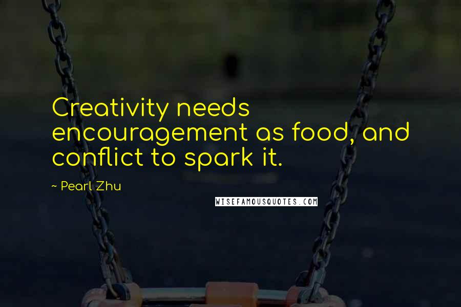 Pearl Zhu Quotes: Creativity needs encouragement as food, and conflict to spark it.