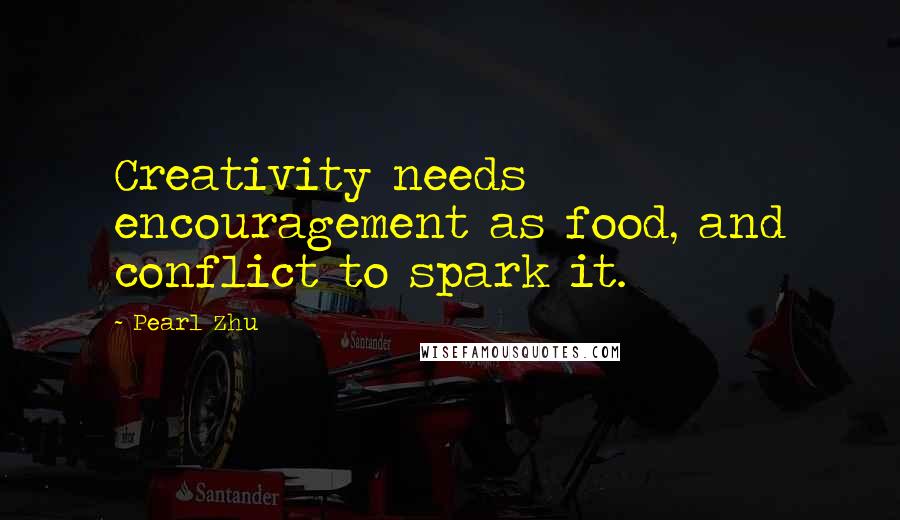 Pearl Zhu Quotes: Creativity needs encouragement as food, and conflict to spark it.