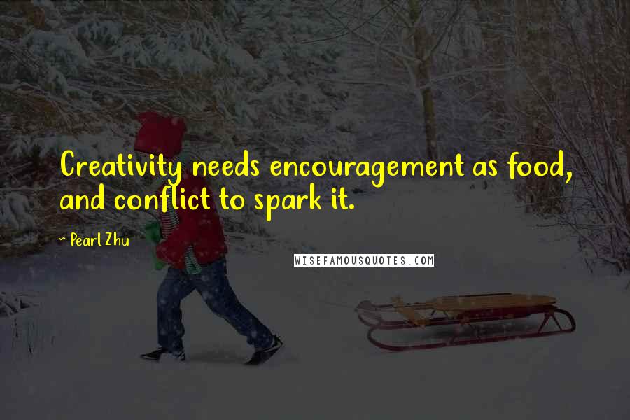 Pearl Zhu Quotes: Creativity needs encouragement as food, and conflict to spark it.