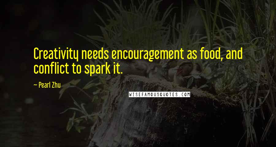 Pearl Zhu Quotes: Creativity needs encouragement as food, and conflict to spark it.