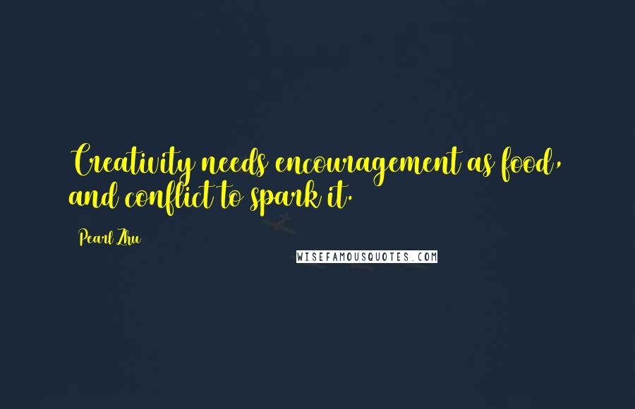 Pearl Zhu Quotes: Creativity needs encouragement as food, and conflict to spark it.