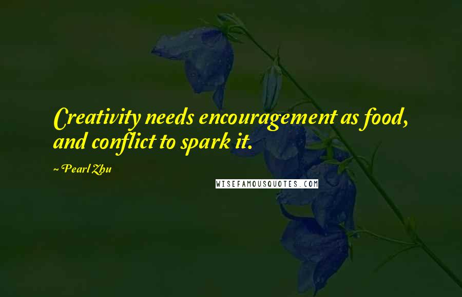 Pearl Zhu Quotes: Creativity needs encouragement as food, and conflict to spark it.