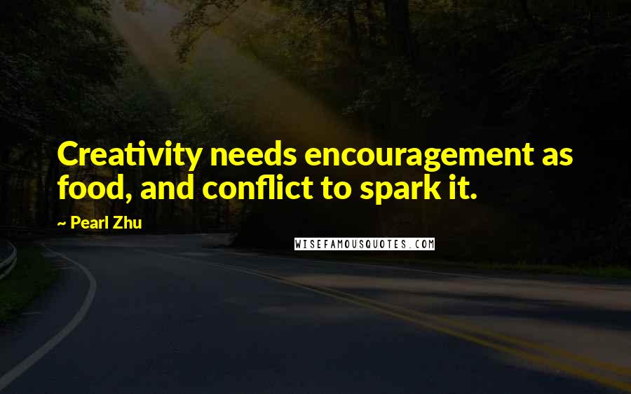 Pearl Zhu Quotes: Creativity needs encouragement as food, and conflict to spark it.