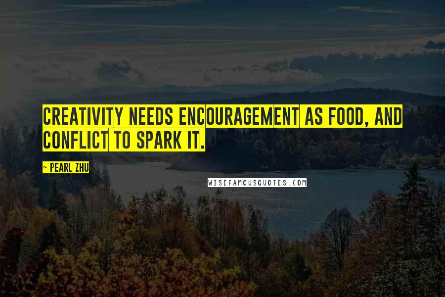 Pearl Zhu Quotes: Creativity needs encouragement as food, and conflict to spark it.