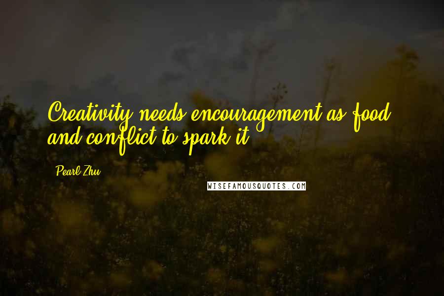 Pearl Zhu Quotes: Creativity needs encouragement as food, and conflict to spark it.