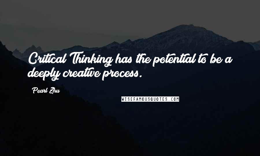 Pearl Zhu Quotes: Critical Thinking has the potential to be a deeply creative process.