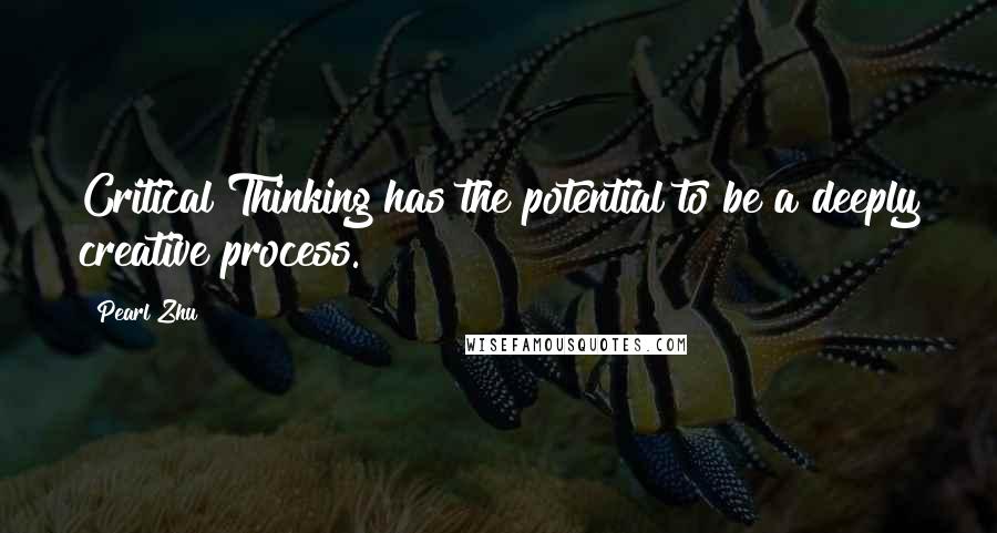 Pearl Zhu Quotes: Critical Thinking has the potential to be a deeply creative process.
