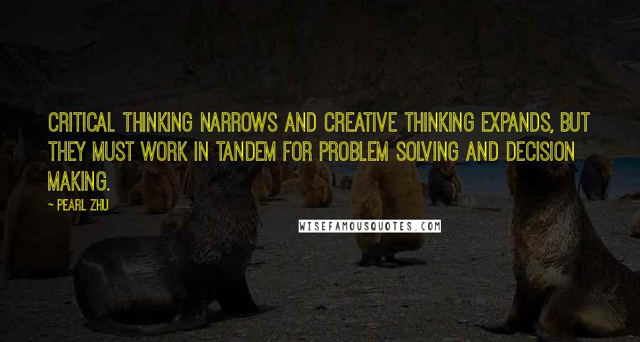 Pearl Zhu Quotes: Critical Thinking narrows and creative thinking expands, but they must work in tandem for problem solving and decision making.