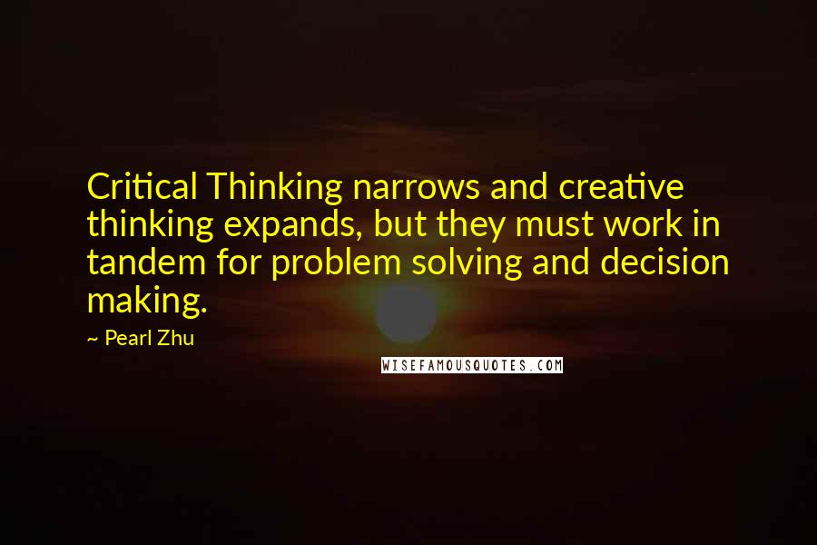 Pearl Zhu Quotes: Critical Thinking narrows and creative thinking expands, but they must work in tandem for problem solving and decision making.