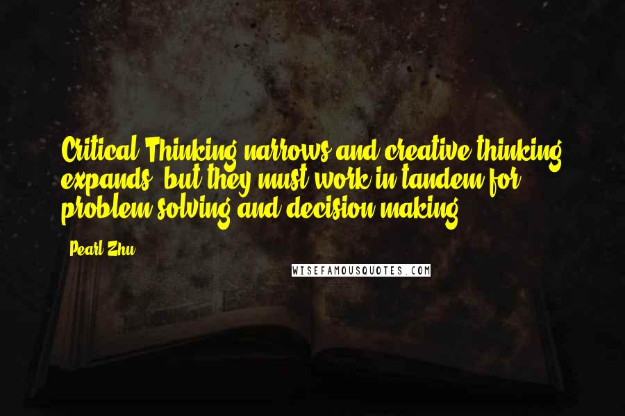 Pearl Zhu Quotes: Critical Thinking narrows and creative thinking expands, but they must work in tandem for problem solving and decision making.