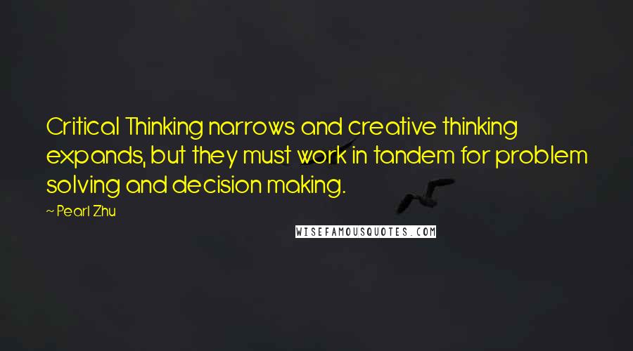 Pearl Zhu Quotes: Critical Thinking narrows and creative thinking expands, but they must work in tandem for problem solving and decision making.