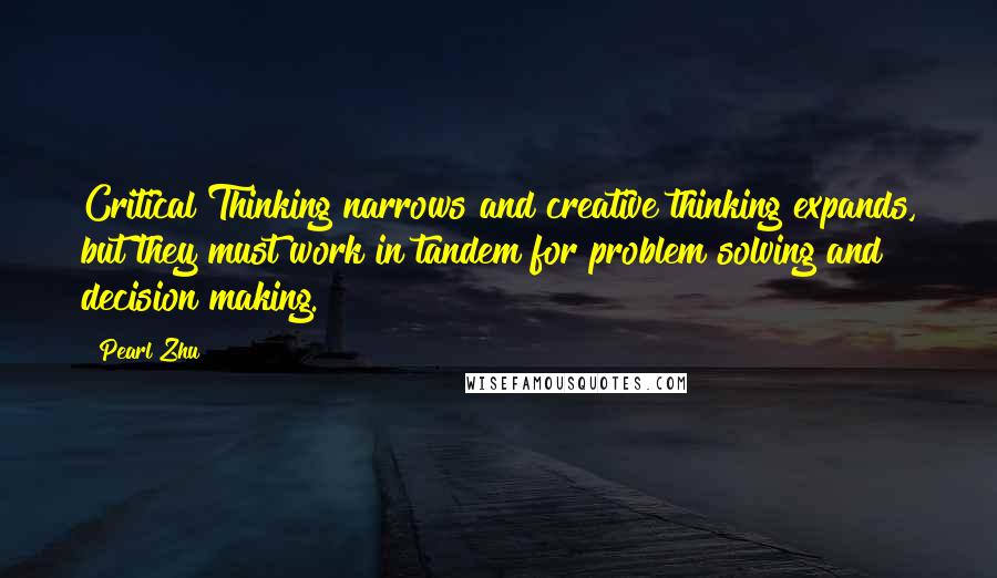 Pearl Zhu Quotes: Critical Thinking narrows and creative thinking expands, but they must work in tandem for problem solving and decision making.