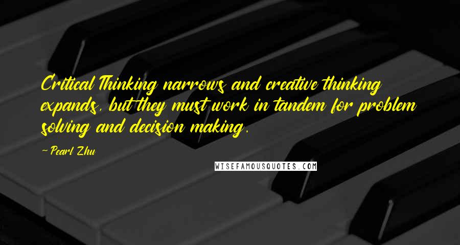 Pearl Zhu Quotes: Critical Thinking narrows and creative thinking expands, but they must work in tandem for problem solving and decision making.