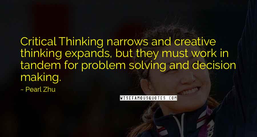 Pearl Zhu Quotes: Critical Thinking narrows and creative thinking expands, but they must work in tandem for problem solving and decision making.