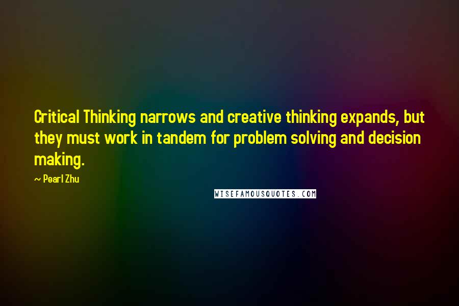 Pearl Zhu Quotes: Critical Thinking narrows and creative thinking expands, but they must work in tandem for problem solving and decision making.