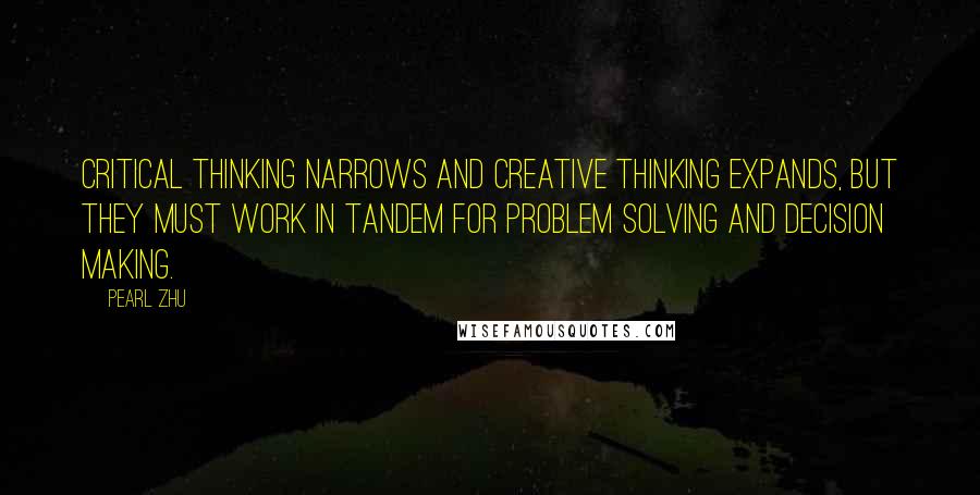 Pearl Zhu Quotes: Critical Thinking narrows and creative thinking expands, but they must work in tandem for problem solving and decision making.