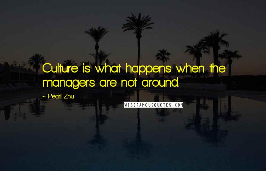 Pearl Zhu Quotes: Culture is what happens when the managers are not around.