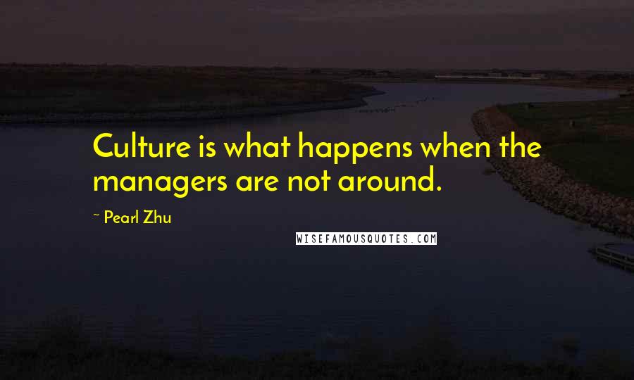 Pearl Zhu Quotes: Culture is what happens when the managers are not around.