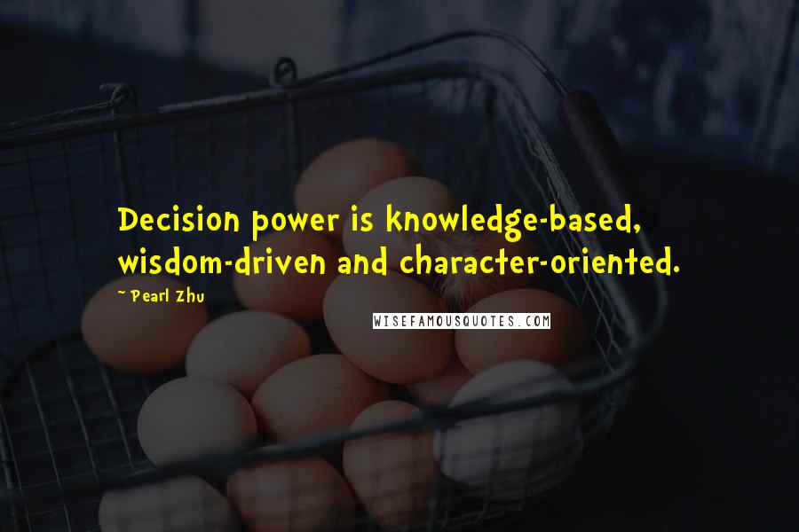 Pearl Zhu Quotes: Decision power is knowledge-based, wisdom-driven and character-oriented.