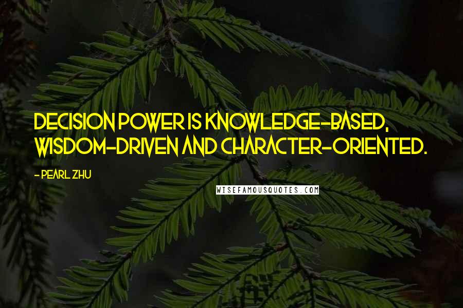 Pearl Zhu Quotes: Decision power is knowledge-based, wisdom-driven and character-oriented.