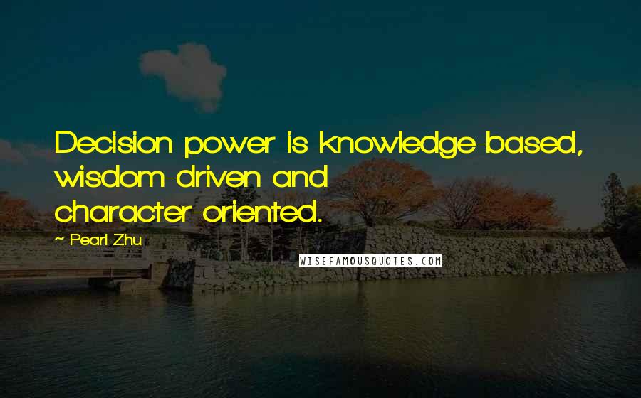 Pearl Zhu Quotes: Decision power is knowledge-based, wisdom-driven and character-oriented.