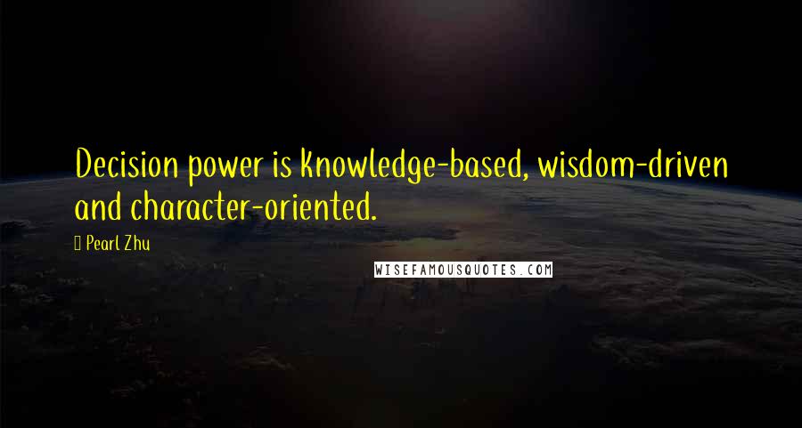 Pearl Zhu Quotes: Decision power is knowledge-based, wisdom-driven and character-oriented.