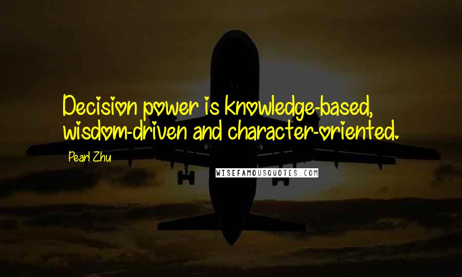 Pearl Zhu Quotes: Decision power is knowledge-based, wisdom-driven and character-oriented.