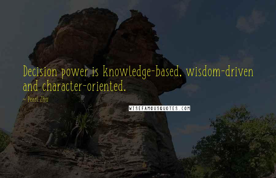 Pearl Zhu Quotes: Decision power is knowledge-based, wisdom-driven and character-oriented.