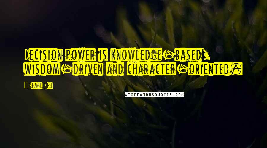 Pearl Zhu Quotes: Decision power is knowledge-based, wisdom-driven and character-oriented.