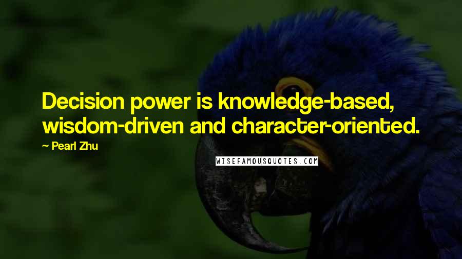 Pearl Zhu Quotes: Decision power is knowledge-based, wisdom-driven and character-oriented.