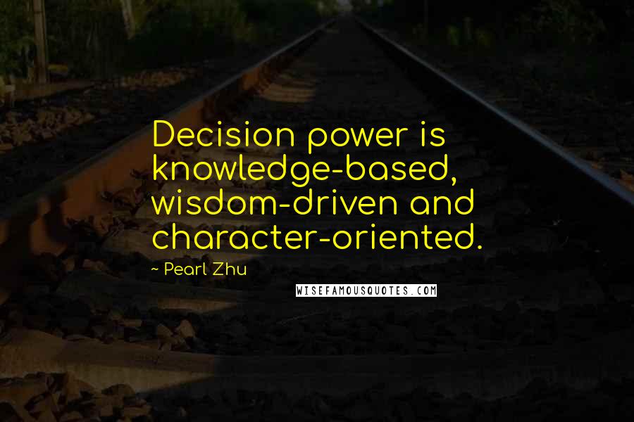 Pearl Zhu Quotes: Decision power is knowledge-based, wisdom-driven and character-oriented.