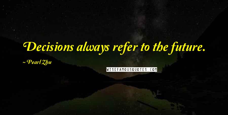 Pearl Zhu Quotes: Decisions always refer to the future.