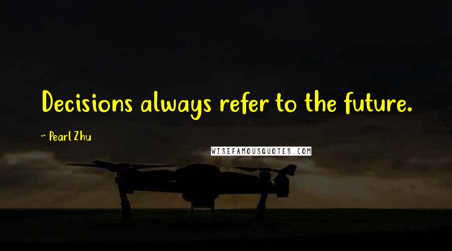 Pearl Zhu Quotes: Decisions always refer to the future.