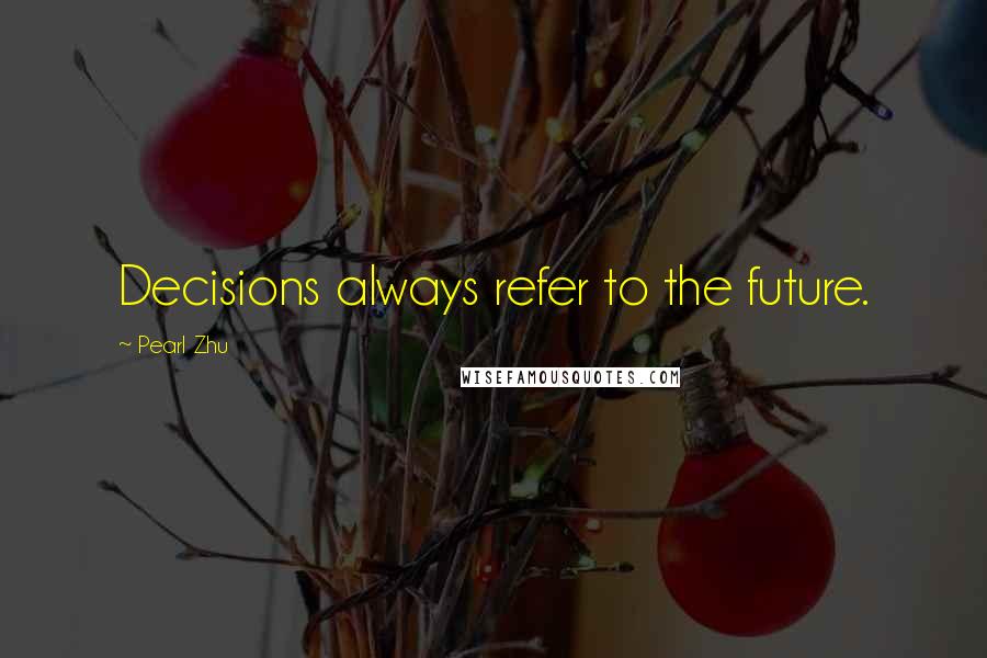 Pearl Zhu Quotes: Decisions always refer to the future.