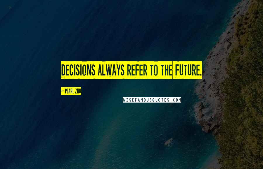 Pearl Zhu Quotes: Decisions always refer to the future.